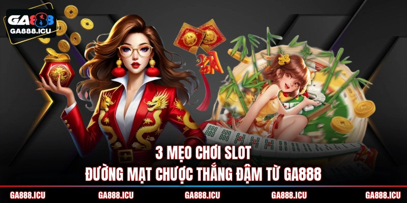 3 mẹo chơi slot Đường Mạt Chược thắng đậm từ GA888
