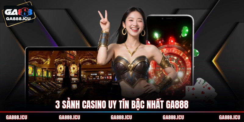 3 sảnh Casino uy tín bậc nhất GA888