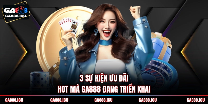 3 sự kiện ưu đãi hot mà GA888 đang triển khai