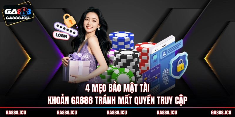 4 mẹo bảo mật tài khoản GA888 tránh mất quyền truy cập