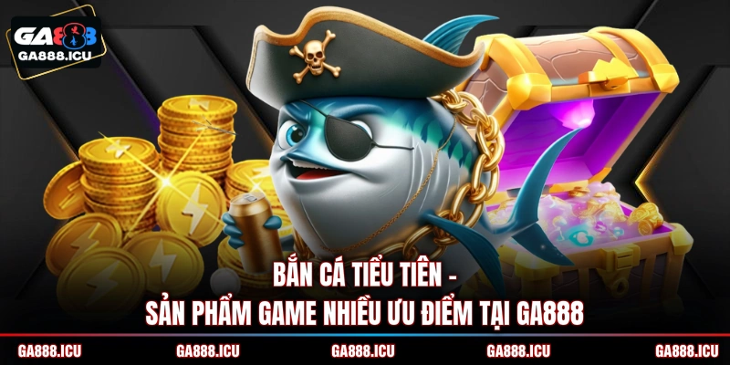 Bắn cá tiểu tiên - Sản phẩm game nhiều ưu điểm tại GA888