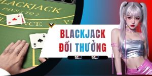 Blackjack Đổi Thưởng - Luật Và 3 Chiến Thuật Ăn Tiền Lớn