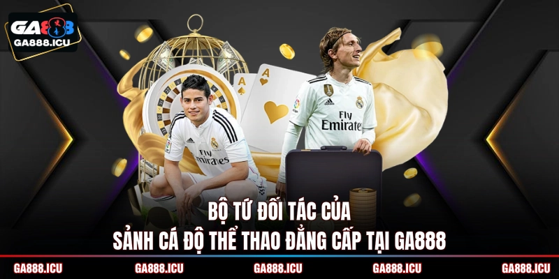 Bộ tứ đối tác của sảnh cá độ thể thao đẳng cấp tại GA888