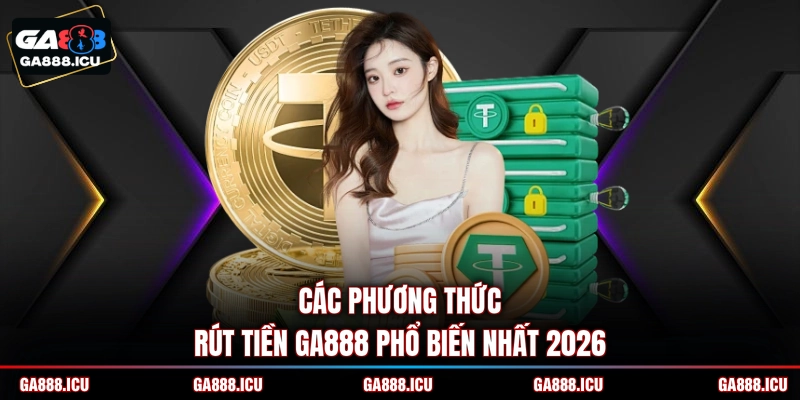 Các phương thức rút tiền GA888 phổ biến nhất 2026