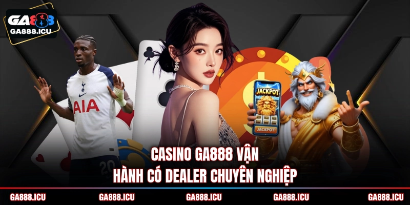 Casino GA888 vận hành có Dealer chuyên nghiệp