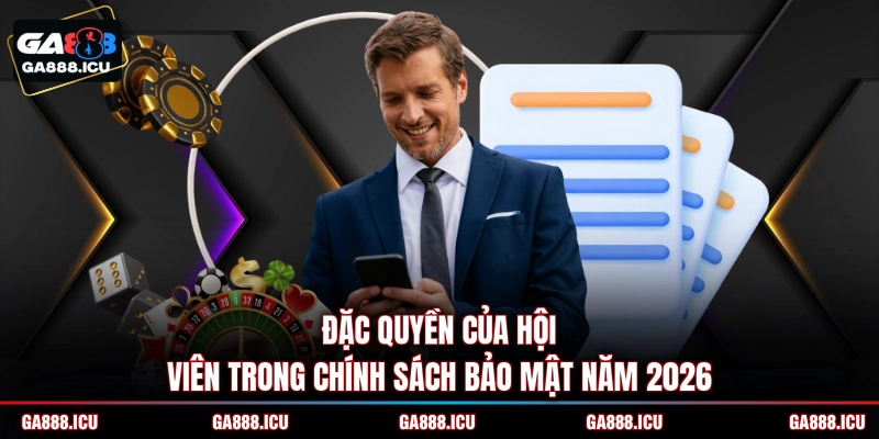 Đặc quyền của hội viên trong chính sách bảo mật năm 2026