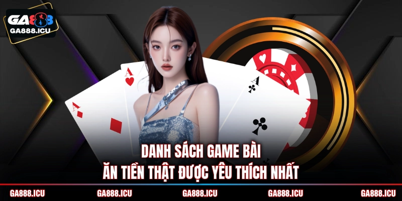 Danh sách game bài ăn tiền thật được yêu thích nhất