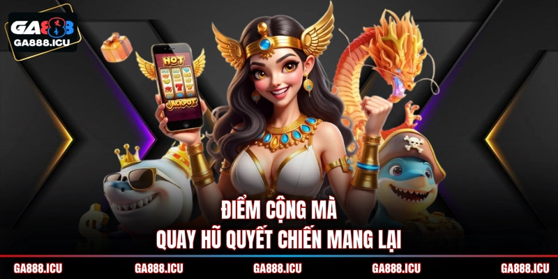 Điểm cộng mà quay hũ Quyết Chiến mang lại