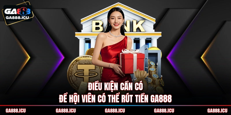 Điều kiện cần có để hội viên có thể rút tiền GA888