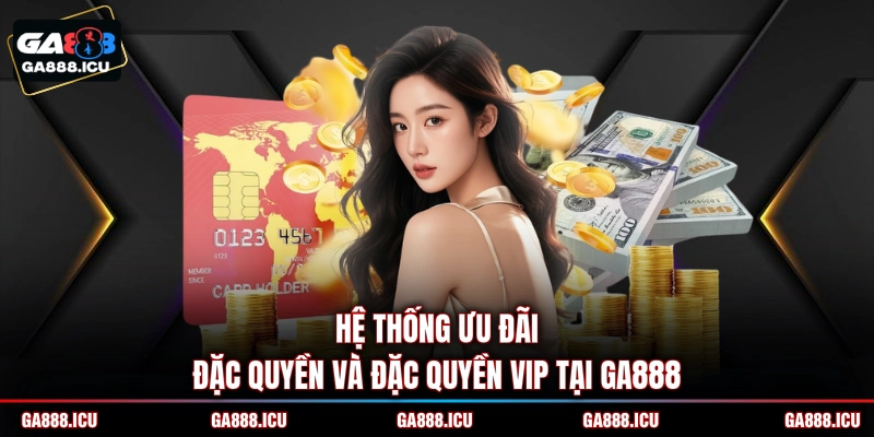 Hệ thống ưu đãi đặc quyền và đặc quyền VIP tại GA888 