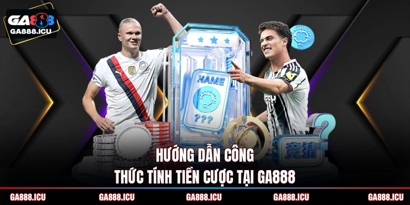 Hướng dẫn công thức tính tiền cược tại GA888