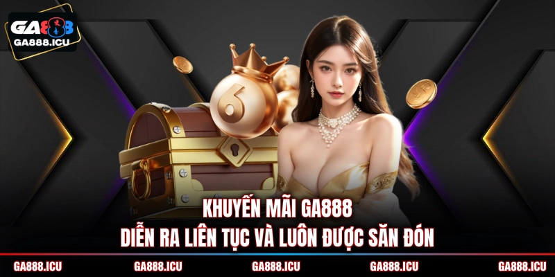 Khuyến mãi GA888 diễn ra liên tục và luôn được săn đón