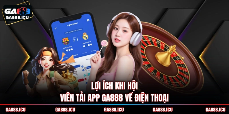 Lợi ích khi hội viên tải app GA888 về điện thoại