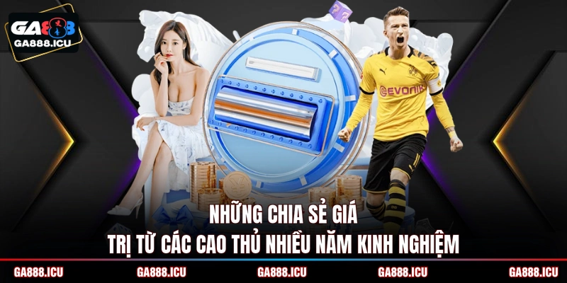 Những chia sẻ giá trị từ các cao thủ nhiều năm kinh nghiệm