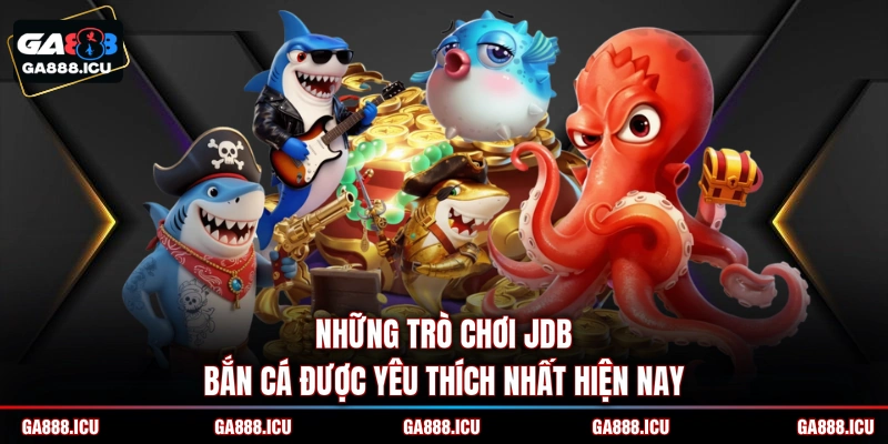 Những trò chơi JDB bắn cá được yêu thích nhất hiện nay