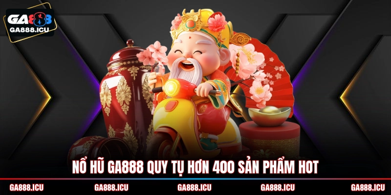 Nổ hũ GA888 quy tụ hơn 400 sản phẩm hot