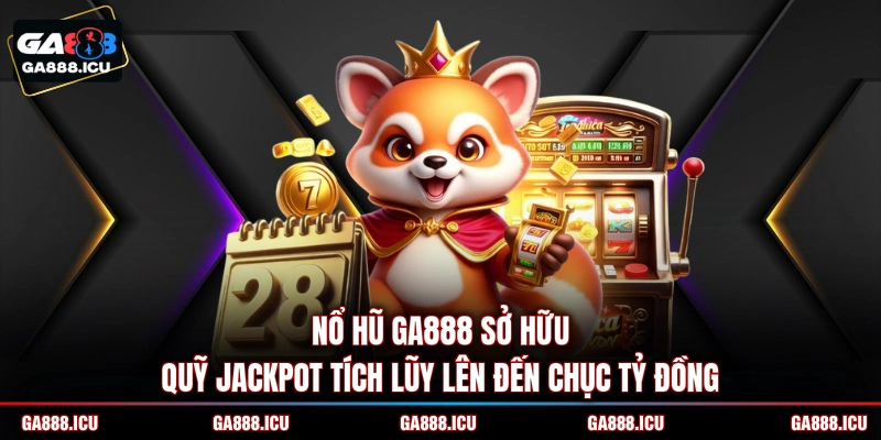Nổ hũ GA888 sở hữu quỹ jackpot tích lũy lên đến chục tỷ đồng 