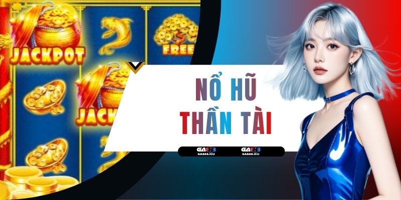 Cách Chơi Nổ Hũ Thần Tài Chi Tiết Và 3 Mẹo Săn Jackpot