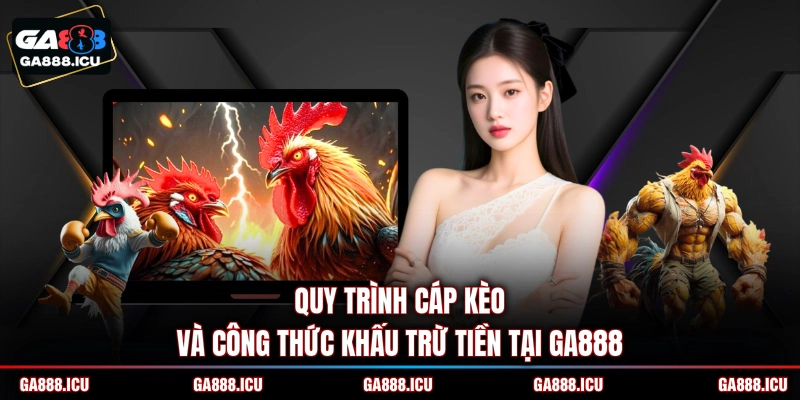 Quy trình cáp kèo và công thức khấu trừ tiền tại GA888