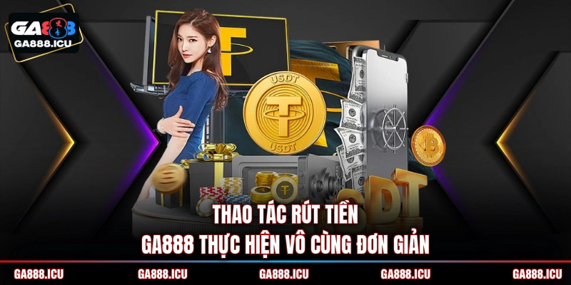 Thao tác rút tiền GA888 thực hiện vô cùng đơn giản