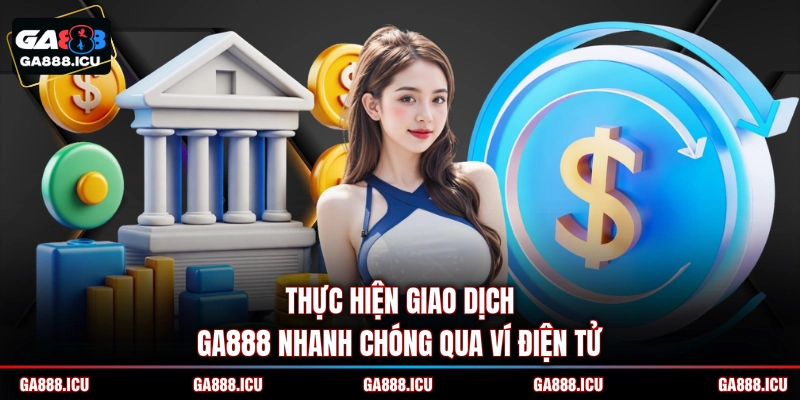 Thực hiện giao dịch GA888 nhanh chóng qua ví điện tử