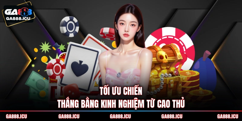 Tối ưu chiến thắng bằng kinh nghiệm từ cao thủ