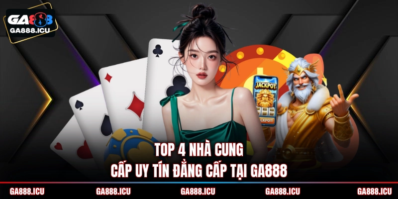 Top 4 nhà cung cấp uy tín đẳng cấp tại GA888