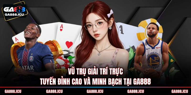 Vũ trụ giải trí trực tuyến đỉnh cao và minh bạch tại GA888 